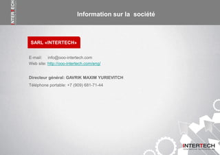 Информация о компании
SARL «INTERTECH»
Information sur la société
E-mail: info@ooo-intertech.com
Web site: http://ooo-intertech.com/eng/
Directeur général: GAVRIK MAXIM YURIEVITCH
Téléphone portable: +7 (909) 681-71-44
 