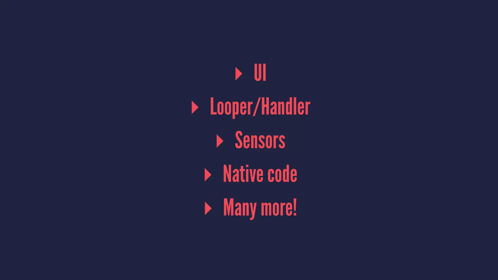▸ UI
▸ Looper/Handler
▸ Sensors
▸ Native code
▸ Many more!
 