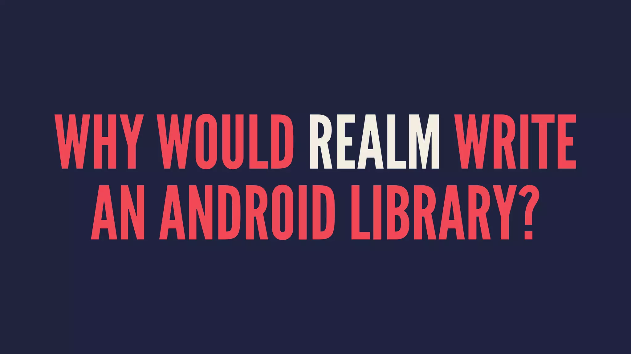 WHY WOULD REALM WRITE
AN ANDROID LIBRARY?
 