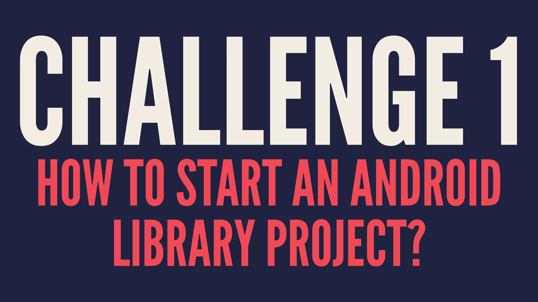 CHALLENGE 1HOW TO START AN ANDROID
LIBRARY PROJECT?
 
