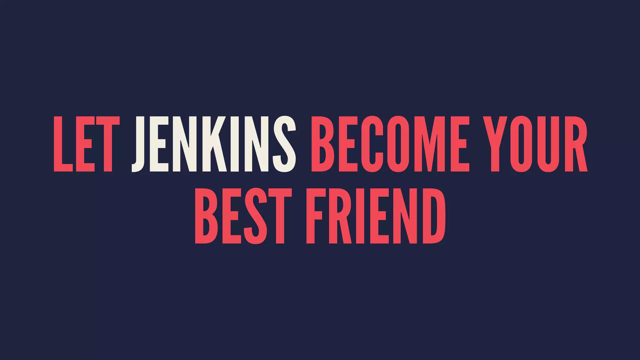 LET JENKINS BECOME YOUR
BEST FRIEND
 