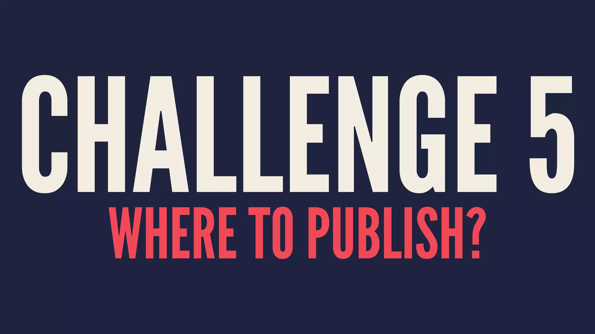 CHALLENGE 5WHERE TO PUBLISH?
 