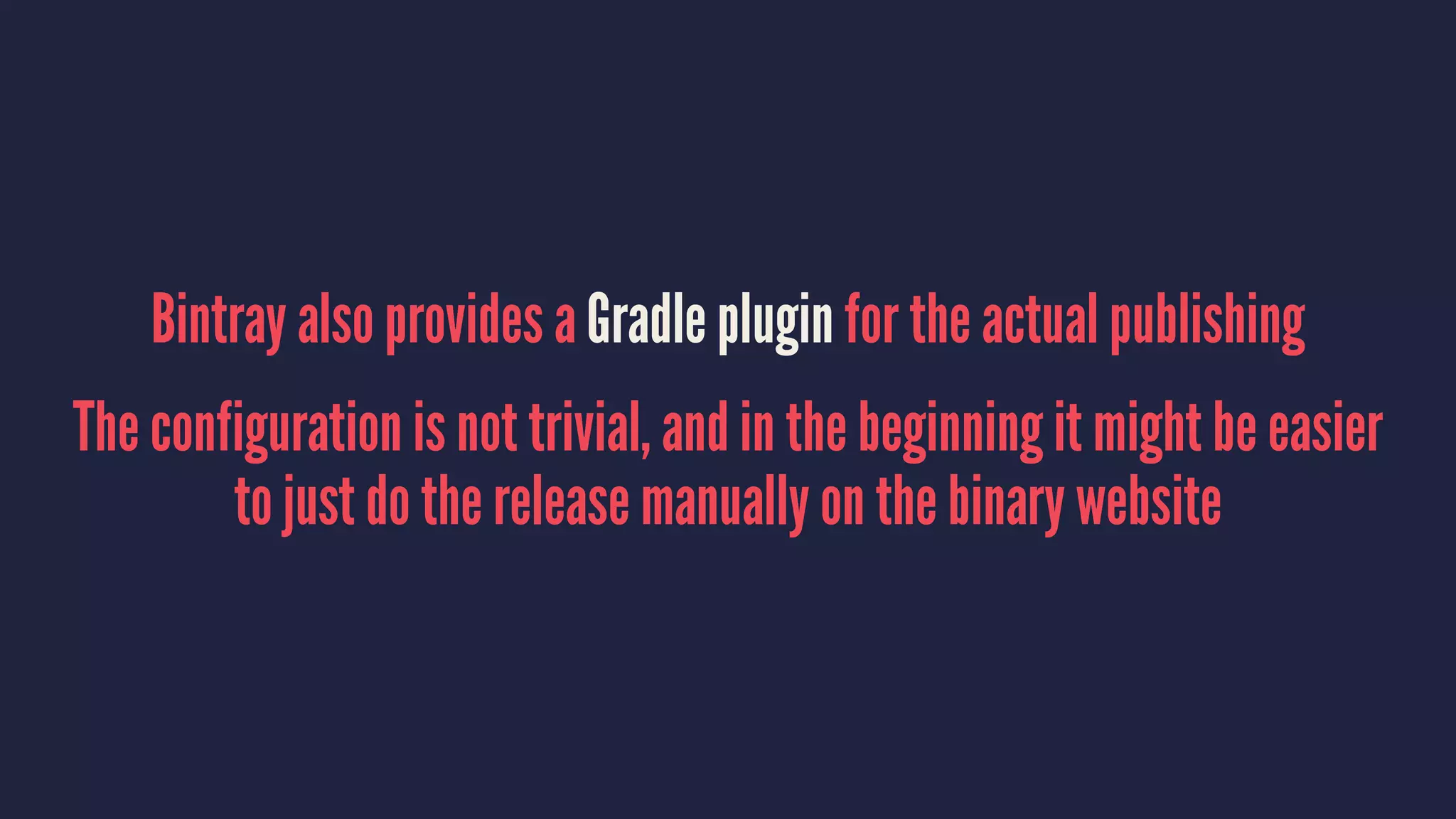 Bintray also provides a Gradle plugin for the actual publishing
The configuration is not trivial, and in the beginning it might be easier
to just do the release manually on the binary website
 