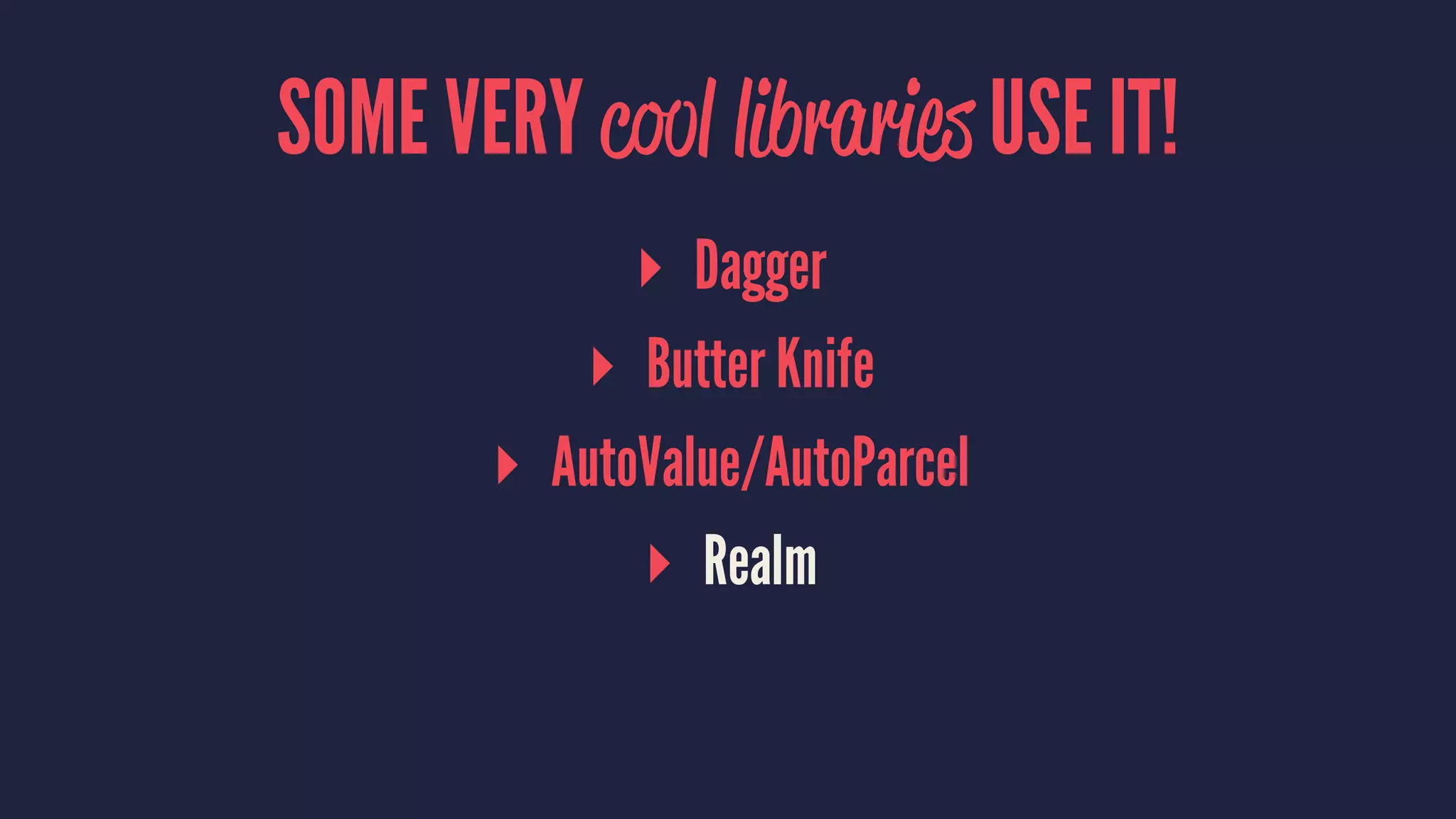 SOME VERY cool libraries USE IT!
▸ Dagger
▸ Butter Knife
▸ AutoValue/AutoParcel
▸ Realm
 
