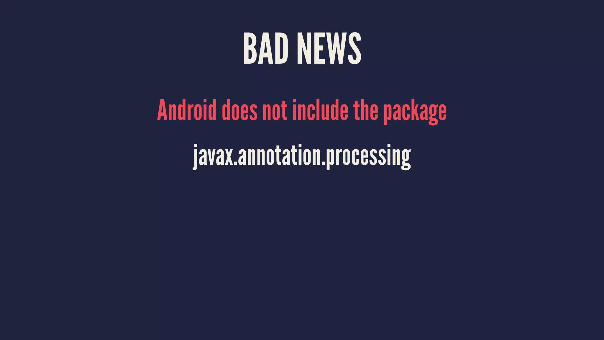 BAD NEWS
Android does not include the package
javax.annotation.processing
 