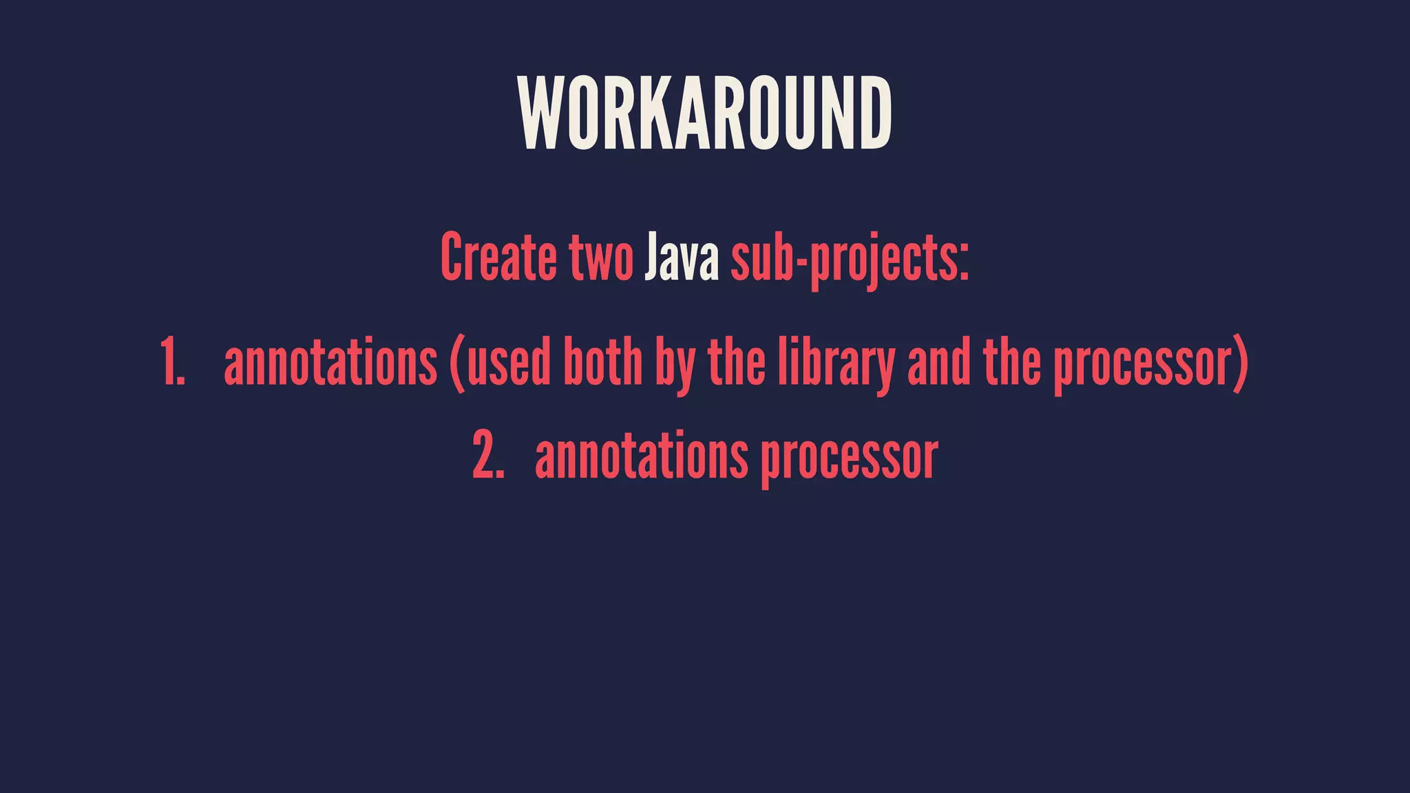 WORKAROUND
Create two Java sub-projects:
1. annotations (used both by the library and the processor)
2. annotations processor
 