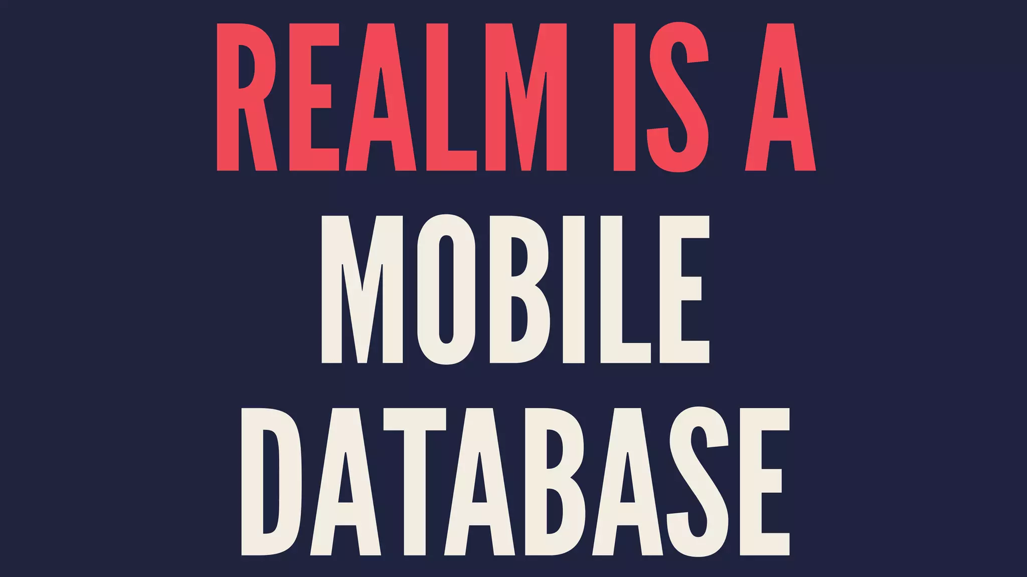 REALM IS A
MOBILE
DATABASE
 
