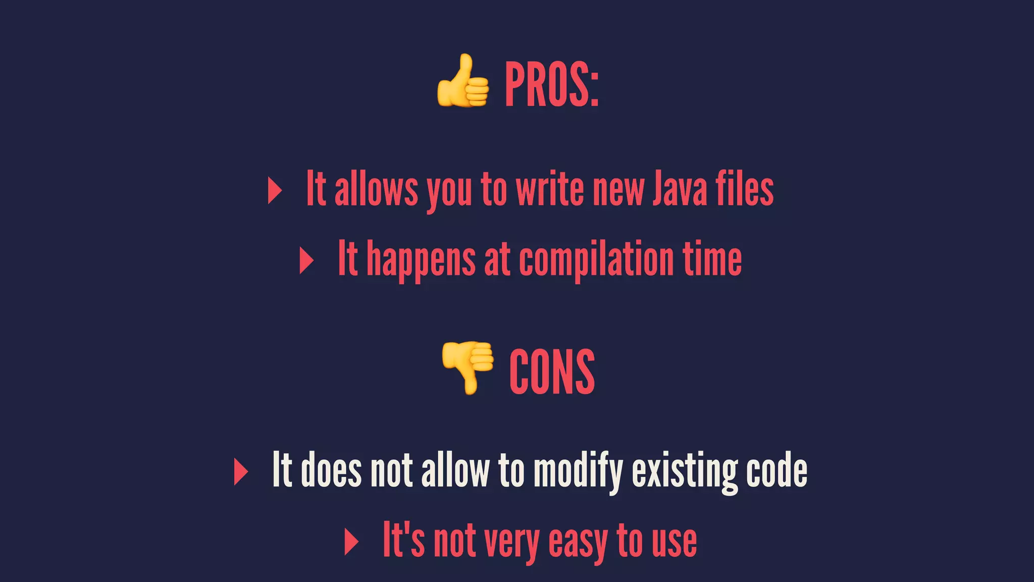 ! PROS:
▸ It allows you to write new Java files
▸ It happens at compilation time
! CONS
▸ It does not allow to modify existing code
▸ It's not very easy to use
 