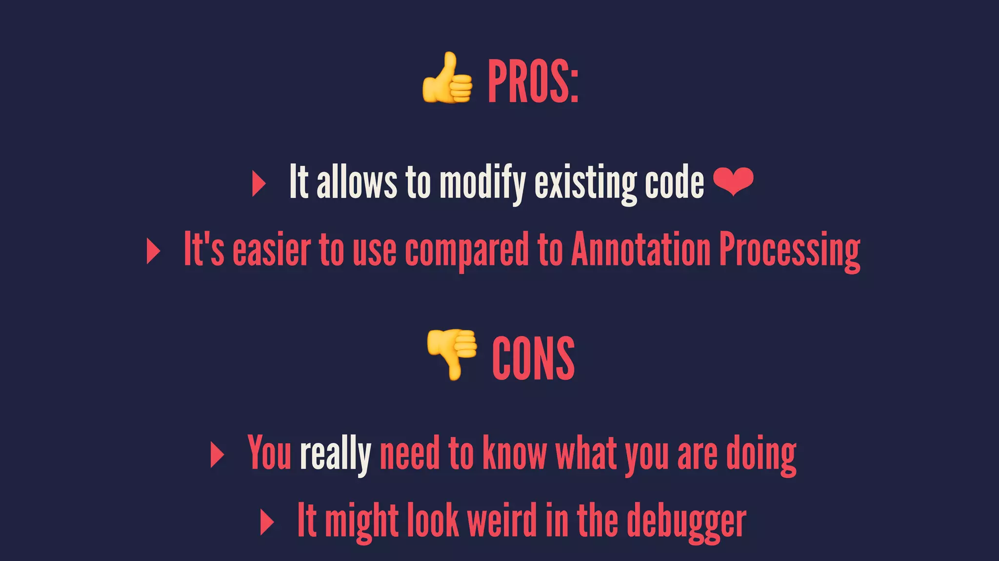 ! PROS:
▸ It allows to modify existing code ❤
▸ It's easier to use compared to Annotation Processing
! CONS
▸ You really need to know what you are doing
▸ It might look weird in the debugger
 