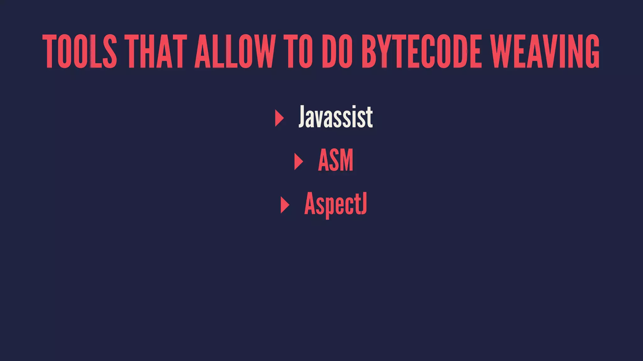TOOLS THAT ALLOW TO DO BYTECODE WEAVING
▸ Javassist
▸ ASM
▸ AspectJ
 