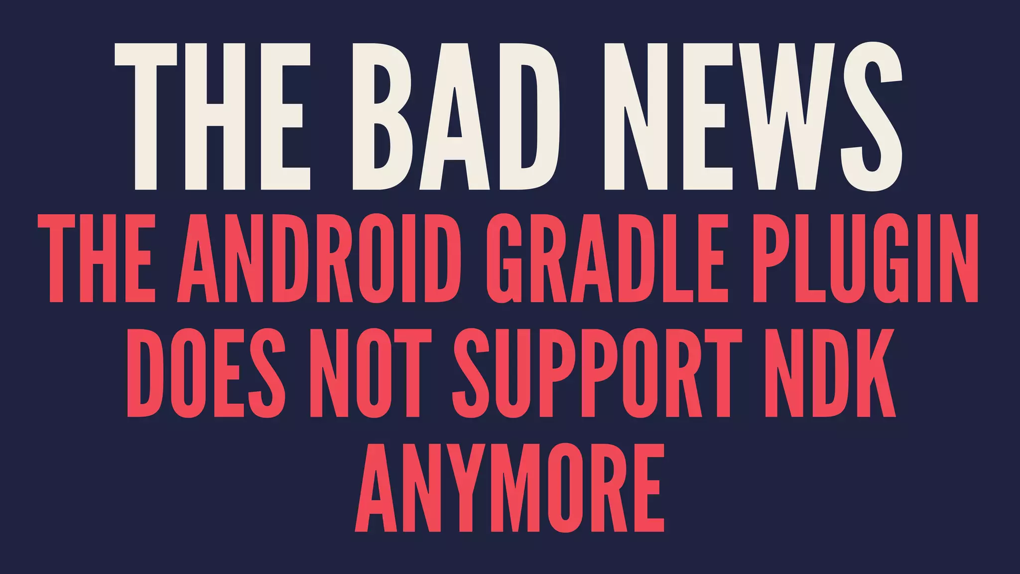 THE BAD NEWS
THE ANDROID GRADLE PLUGIN
DOES NOT SUPPORT NDK
ANYMORE
 