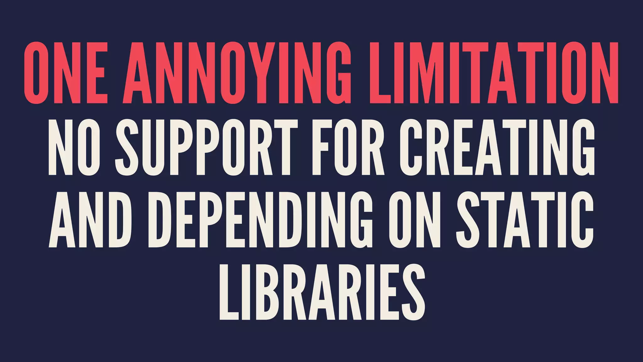 ONE ANNOYING LIMITATION
NO SUPPORT FOR CREATING
AND DEPENDING ON STATIC
LIBRARIES
 