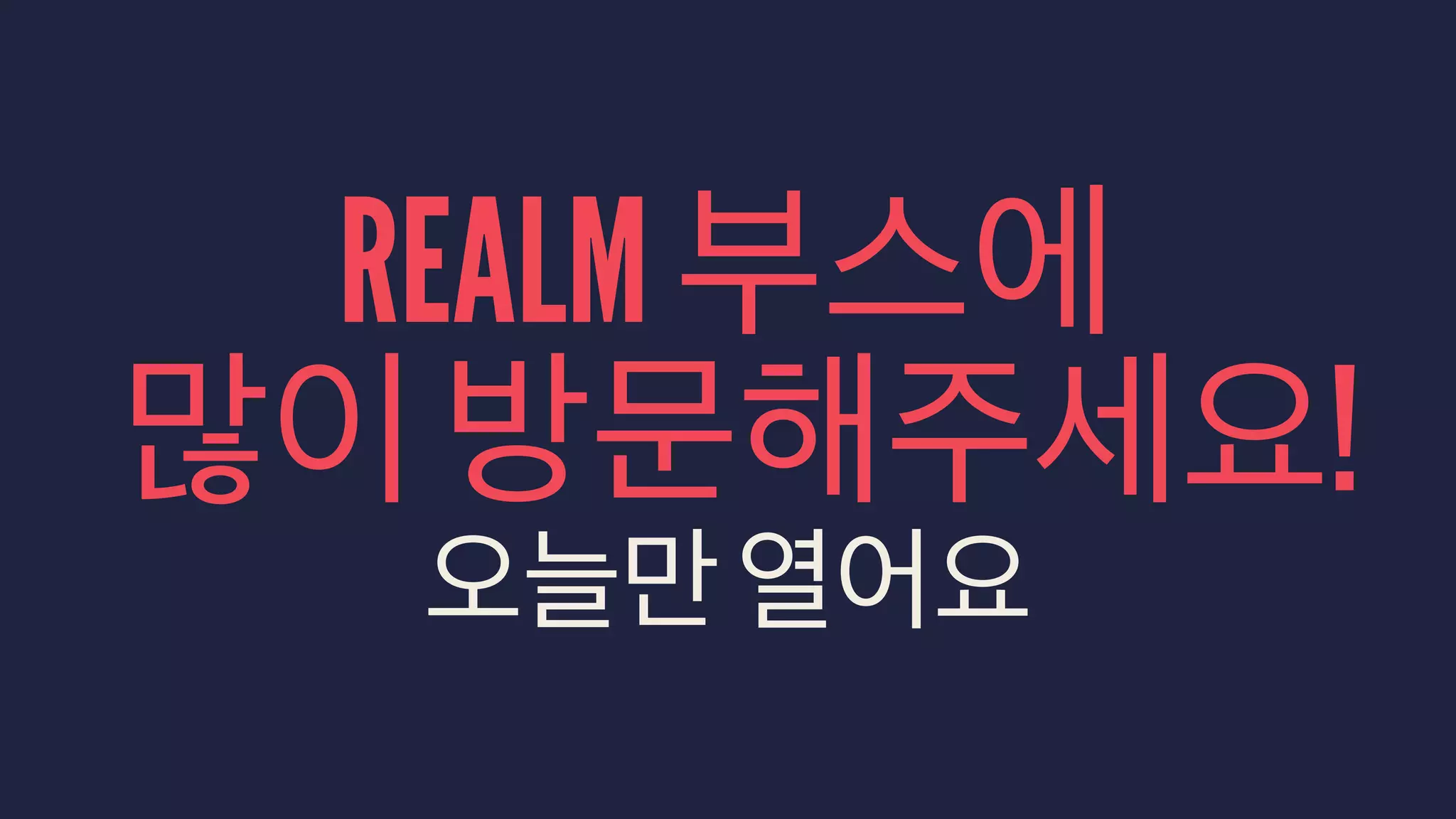 REALM 부스에
많이 방문해주세요!
오늘만 열어요
 