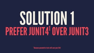 SOLUTION 1
PREFER JUNIT41
OVER JUNIT3
1
Because parametric tests will save your life!
 