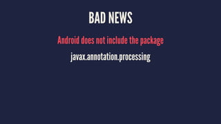 BAD NEWS
Android does not include the package
javax.annotation.processing
 