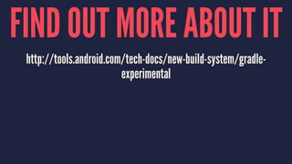 FIND OUT MORE ABOUT IT
http://tools.android.com/tech-docs/new-build-system/gradle-
experimental
 