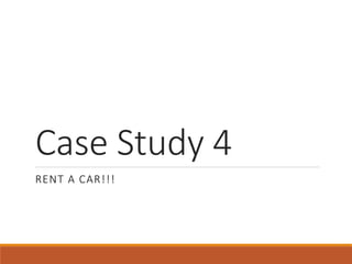 Case Study 4
RENT A CAR!!!
 