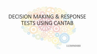 DECISION MAKING & RESPONSE
TESTS USING CANTAB
113MN0480
 