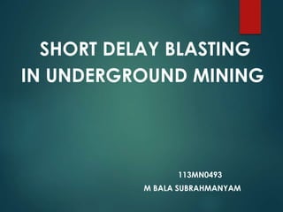 SHORT DELAY BLASTING
IN UNDERGROUND MINING
113MN0493
M BALA SUBRAHMANYAM
 