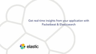 Get real-time insights from your application with
Packetbeat & Elasticsearch
 