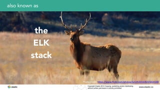 www.elastic.coCopyright Elastic 2015 Copying, publishing and/or distributing
without written permission is strictly prohibited
6
also known as
the
ELK
stack
Photo	
  credit:	
  https://www.flickr.com/photos/lsmith2010/8215026548
 