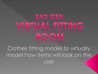 Clothes fitting model to virtually
model how items will look on the
user
 