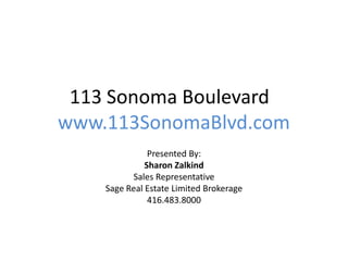 113 Sonoma Boulevard
www.113SonomaBlvd.com
Presented By:
Sharon Zalkind
Sales Representative
Sage Real Estate Limited Brokerage
416.483.8000
 