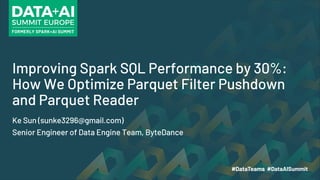 Improving Spark SQL Performance by 30%:
How We Optimize Parquet Filter Pushdown
and Parquet Reader
Ke Sun (sunke3296@gmail.com)
Senior Engineer of Data Engine Team, ByteDance
 