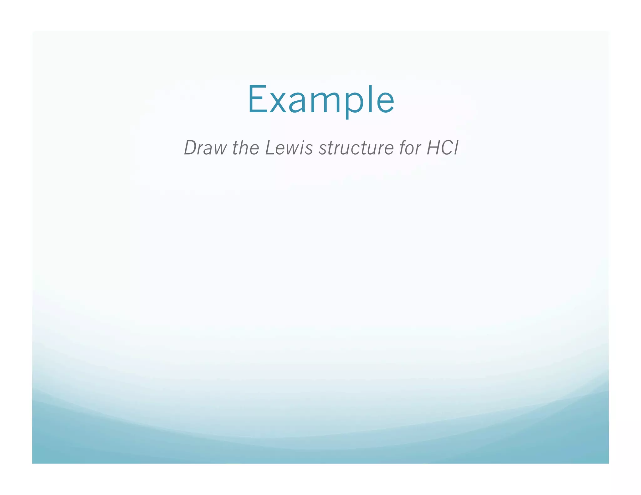 Example
Draw the Lewis structure for HCl
 