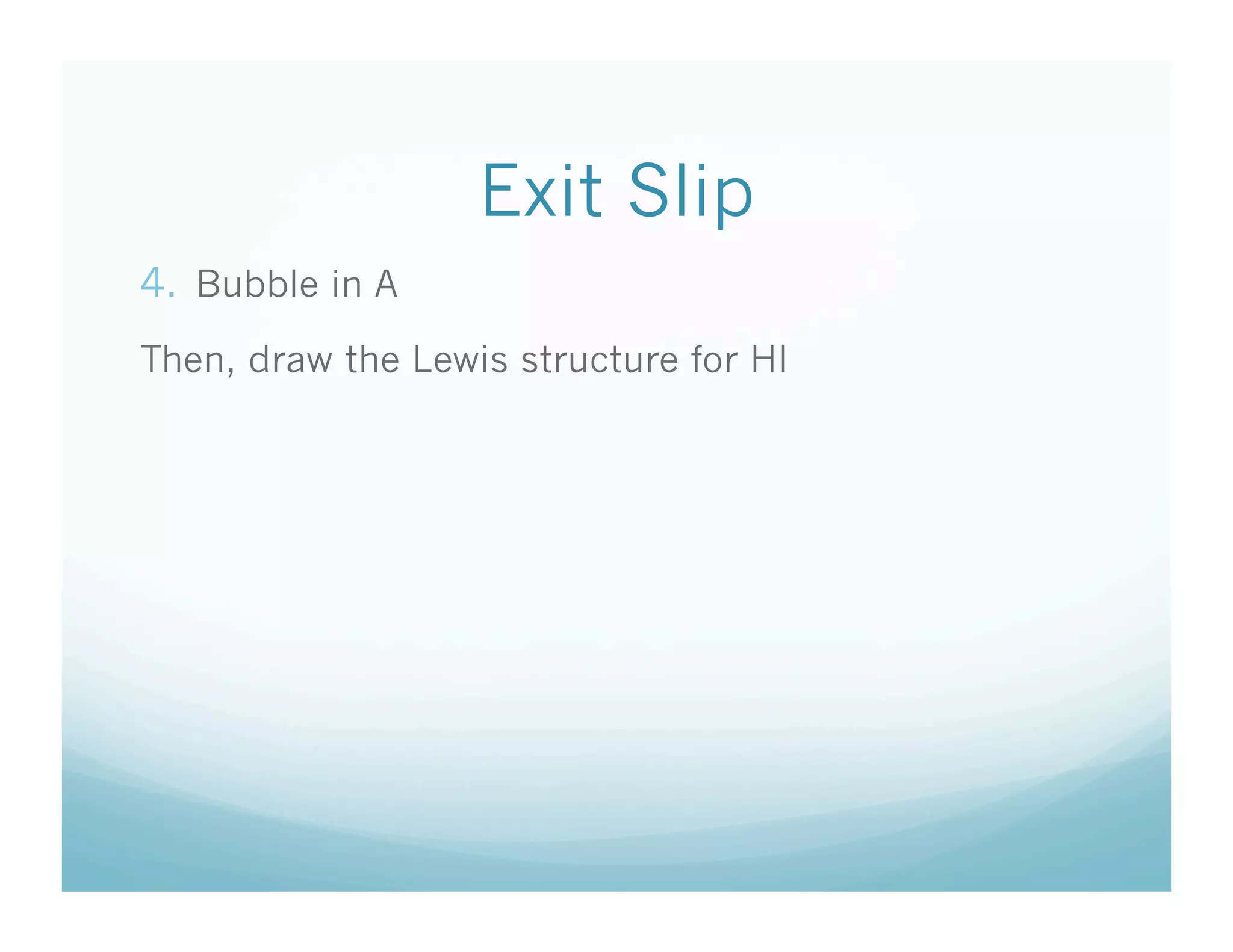 Exit Slip
4.  Bubble in A
Then, draw the Lewis structure for HI
 