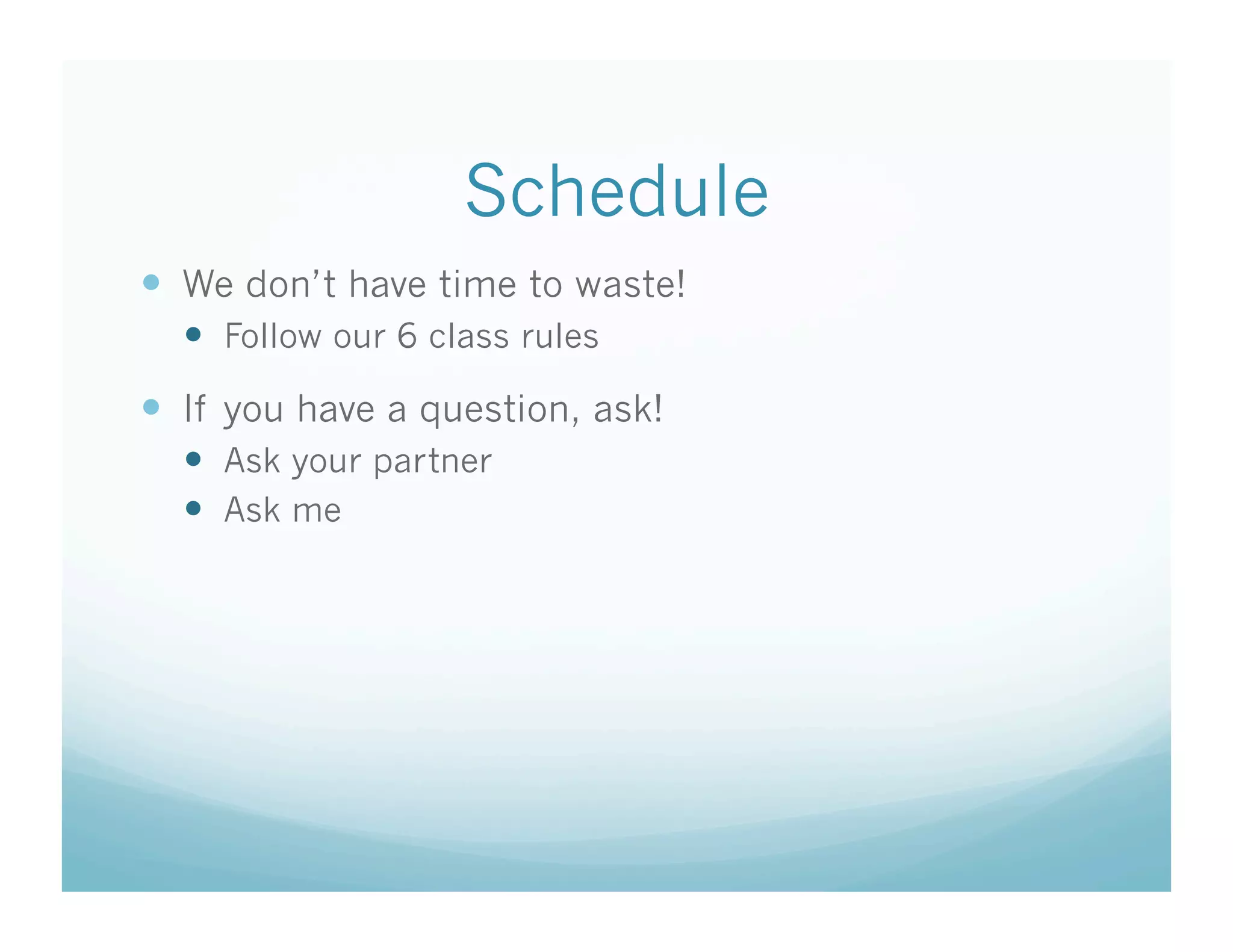 Schedule
  We don’t have time to waste!
    Follow our 6 class rules
  If you have a question, ask!
    Ask your partner
    Ask me
 