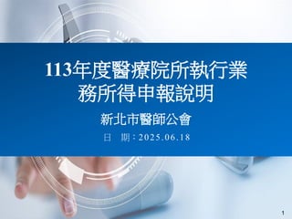 日 期：2025.06.18
113年度醫療院所執行業
務所得申報說明
新北市醫師公會
1
 