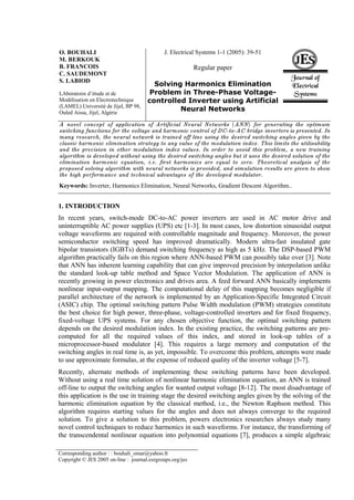 O. BOUHALI                                    J. Electrical Systems 1-1 (2005): 39-51
M. BERKOUK
B. FRANCOIS
                                                                                           JES
                                                           Regular paper
C. SAUDEMONT
                                                                                         Journal of
S. LABIOD
                                      Solving Harmonics Elimination                      Electrical
LAboratoire d’étude et de            Problem in Three-Phase Voltage-                      Systems
Modélisation en Electrotechnique    controlled Inverter using Artificial
(LAMEL) Université de Jijel, BP 98,
Ouled Aissa, Jijel, Algérie
                                             Neural Networks

A novel concept of application of Artificial Neural Networks (ANN) for generating the optimum
switching functions for the voltage and harmonic control of DC-to-AC bridge inverters is presented. In
many research, the neural network is trained off line using the desired switching angles given by the
classic harmonic elimination strategy to any value of the modulation index. This limits the utilisability
and the precision in other modulation index values. In order to avoid this problem, a new training
algorithm is developed without using the desired switching angles but it uses the desired solution of the
elimination harmonic equation, i.e. first harmonics are equal to zero. Theoretical analysis of the
proposed solving algorithm with neural networks is provided, and simulation results are given to show
the high performance and technical advantages of the developed modulator.
Keywords: Inverter, Harmonics Elimination, Neural Networks, Gradient Descent Algorithm..


1. INTRODUCTION
In recent years, switch-mode DC-to-AC power inverters are used in AC motor drive and
uninterruptible AC power supplies (UPS) etc [1-3]. In most cases, low distortion sinusoidal output
voltage waveforms are required with controllable magnitude and frequency. Moreover, the power
semiconductor switching speed has improved dramatically. Modern ultra-fast insulated gate
bipolar transistors (IGBTs) demand switching frequency as high as 5 kHz. The DSP-based PWM
algorithm practically fails on this region where ANN-based PWM can possibly take over [3]. Note
that ANN has inherent learning capability that can give improved precision by interpolation unlike
the standard look-up table method and Space Vector Modulation. The application of ANN is
recently growing in power electronics and drives area. A feed forward ANN basically implements
nonlinear input-output mapping. The computational delay of this mapping becomes negligible if
parallel architecture of the network is implemented by an Application-Specific Integrated Circuit
(ASIC) chip. The optimal switching pattern Pulse Width modulation (PWM) strategies constitute
the best choice for high power, three-phase, voltage-controlled inverters and for fixed frequency,
fixed-voltage UPS systems. For any chosen objective function, the optimal switching pattern
depends on the desired modulation index. In the existing practice, the switching patterns are pre-
computed for all the required values of this index, and stored in look-up tables of a
microprocessor-based modulator [4]. This requires a large memory and computation of the
switching angles in real time is, as yet, impossible. To overcome this problem, attempts were made
to use approximate formulas, at the expense of reduced quality of the inverter voltage [5-7].
Recently, alternate methods of implementing these switching patterns have been developed.
Without using a real time solution of nonlinear harmonic elimination equation, an ANN is trained
off-line to output the switching angles for wanted output voltage [8-12]. The most disadvantage of
this application is the use in training stage the desired switching angles given by the solving of the
harmonic elimination equation by the classical method, i.e., the Newton Raphson method. This
algorithm requires starting values for the angles and does not always converge to the required
solution. To give a solution to this problem, powers electronics researches always study many
novel control techniques to reduce harmonics in such waveforms. For instance, the transforming of
the transcendental nonlinear equation into polynomial equations [7], produces a simple algebraic

Corresponding author : : bouhali_omar@yahoo.fr
Copyright © JES 2005 on-line : journal.esrgroups.org/jes
 