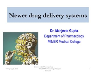Newer drug delivery systems
Dr. Manjeeta Gupta
Department of Pharmacology
MIMER Medical College
Friday, July 8, 2016 1
Department of Pharmacology
MIMER Medical College Talegaon
Dabhade
 
