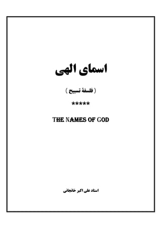 ‫اﻟﻬﯽ‬ ‫اﺳﻤﺎي‬
( ‫ﺗﺴﺒﯿﺢ‬ ‫ﻓﻠﺴﻔﮥ‬ )
*****
The Names of God
‫ﺧﺎﻧﺠﺎﻧﯽ‬ ‫اﮐﺒﺮ‬ ‫ﻋﻠﯽ‬ ‫اﺳﺘﺎد‬
 