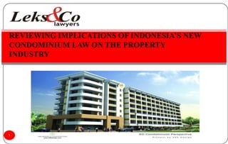 REVIEWING IMPLICATIONS OF INDONESIA’S NEW
CONDOMINIUM LAW ON THE PROPERTY
INDUSTRY




1
 