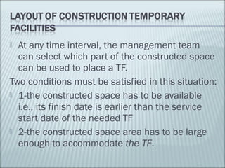  At any time interval, the management team
can select which part of the constructed space
can be used to place a TF.
Two conditions must be satisfied in this situation:
 1-the constructed space has to be available
i.e., its finish date is earlier than the service
start date of the needed TF
 2-the constructed space area has to be large
enough to accommodate the TF.
 