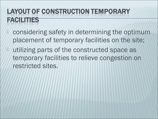  considering safety in determining the optimum
placement of temporary facilities on the site;
 utilizing parts of the constructed space as
temporary facilities to relieve congestion on
restricted sites.
 
