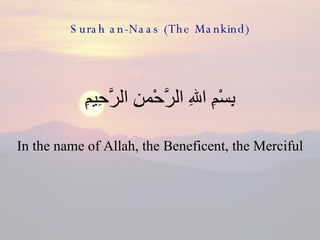 Surah an-Naas (The Mankind) <ul><li>بِسْمِ اللهِ الرَّحْمنِ الرَّحِيمِِ </li></ul><ul><li>In the name of Allah, the Benefi...