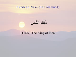 Surah an-Naas (The Mankind) <ul><li>مَلِكِ النَّاسِ  </li></ul><ul><li>[114:2]  The King of men, </li></ul>