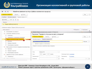 9erp@ultraunion.ru
Демо-дни ERP. Cеминар в Санкт-Петербурге и ЛО. 18 мая 2016
Новое в решении задач и практике применения в ERP. Третий день: «Документооборот»
Организация коллективной и групповой работы
 