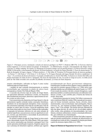 Revista Brasileira de Geociências, Volume 34, 2004
A geologia no plano de manejo do Parque Estadual de Vila Velha, PR*
566
Figura 5 - Principais acessos, instalações e feições de interesse geológico no PEVV. 1) Rodovia (BR-376); 2) Ferrovia (América
Latina Logística); 3) Acessos internos do parque; 4) Instalações - A) Administração, recepção, estacionamento; B) Antigos museu
e piscina; C) Antigo camping; D) Capela; E) Alojamento de pesquisa (antiga casa do guarda-parque); F) Polícia Florestal e antigo
IAPAR; G) Recepção e estacionamento das furnas; H) Estacionamento e recepção da Lagoa Dourada; I: Posto de abastecimento; 5)
Rede de drenagem; 6) Lagos e lagoas; 7) Platôs areníticos - J: Vila Velha; K: Fortaleza; 8) Principais feições de interesse geológico
- L) Furna n° 1; M) Furna n° 2;N) Furna n° 3; O) Furna n° 4; P) Lagoa Dourada; Q) Lagoa Tarumã; R) relevos ruiniformes; S)
“taça”; T) ocorrência de fósseis devonianos; U) pseudo-estratificações no Arenito Vila Velha; V) fraturas no Arenito Vila Velhacom
franjas botrioidais de óxidos de ferro e manganês; W) áreas-de-empréstimo de solo; X) erosão ao longo de aceiro; Y) trilha sul do
platô de Vila Velha revestida com cascalho de folhelhos devonianos; Z) Gruta da Pedra Suspensa.
82
5
875
825
875
925
975
1050
875
850
950
825
800
900
900
800
1000
1000
0 1 2 km
Guabiroba
Rio
Arroio
da
Ro
aç
Rio
Q
uebra-
Perna
Arroio
Barrozinho
Rio
Cap
oã
Grande
A
B
C
D
E
F
G
H
I
A.L.L.
BR-376
BR-376
Curitiba
P.G
rossa
J
K
Q
P
T
R
Y
S
X
W
W
L
Z
1 2 3 4 5 6 7 8Z
M
N
O
U V
A.L.L.
G
596000
7212000
7206000
604000
arenitos subordinados, indicados na figura 4 como rochas
indiferenciadas do Grupo Itararé;
- unidade de topo contendo dominantemente os arenitos
avermelhados que sustentam os platôs do relevo local;
correspondeaoArenitoVilaVelhadeMaack(1946).
A sucessão dos diversos tipos de rochas do Grupo Itararé,
que apresentam diferentes resistências à erosão, em litossomas
aproximadamente horizontais, determina o aparecimento de mui-
tas cornijas no relevo local.
UmacaracterísticadosdiamictitosdoGrupoItararééofatode
apresentarem regolito contendo muitas concreções limoníticas,
resultantes de sua decomposição intempérica. Estas concreções
são comumente exploradas como fonte de cascalho para o leito de
estradas ou outros tipos de aterro. Caixas-de-empréstimo deste
tipo foram observadas em cinco locais. Embora já não exploradas,
a exposição de horizontes inferiores do solo, pela remoção do
material superficial, causa processos erosivos significativos (sul-
cos, ravinas), que determinam a necessidade de procedimentos
para recuperação dessas áreas.
Os arenitos rosados do topo do Grupo Itararé na área consti-
tuemodenominadoArenitoVilaVelha(Maack1946),quesusten-
ta os morros testemunhos que dominam a paisagem local. Este
arenito apresenta estratificação incipiente, freqüente aspecto ma-
ciço e presença de intraclastos argilosos, atributos que sugerem
ressedimentação por fluxos gravitacionais subaquosos.
Estratificaçõescruzadasdebaixoânguloemarcasonduladas indi-
cam ação de correntes aquosas (França et al. 1996), talvez num
ambientemarinhorasosobinfluênciademarés(Canutoetal.1997).
O tom rosado dos arenitos é devido a cimento ferruginoso, o qual
determinatambémaexistênciadehorizontescomdiferentesresis-
tências à erosão, o que contribui para a bizarria das formas de
erosão observadas.
Característica marcante do Arenito Vila Velha é a presença do
relevoruiniforme(Melo&Coimbra1996),marcadoporricaassoci-
ação de formas incluindo caneluras, bacias, alvéolos, túneis
anastomosados, cones de dissolução, topos pontiagudos, flancos
convexos, etc., que originam esculturas naturais singulares, das
quais a “taça” é um exemplo. Tais feições derivam sobretudo da
ação das águas pluviais, do calor do sol e da atividade orgânica
sobre rochas, estas portadoras de descontinuidades, tais como
fraturas, estruturas sedimentares, textura e cimentação diferencia-
das, que colaboram nas ornamentações.
OutracaracterísticamarcantedoArenitoVilaVelhaérepresen-
tada por pseudo-estratificações, resultantes de diferenciações na
cimentaçãoporóxidosdeferroemanganêsdesoluçõespercolantes
a partir de estruturas rúpteis (Melo et al. 1999).
DiquesdeDiabásiodoMagmatismoSerraGeral Foramidenti-
 