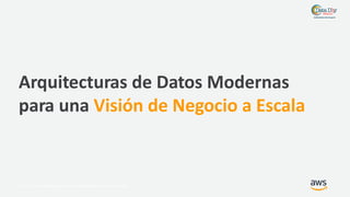 © 2017, Amazon Web Services, Inc. or its Affiliates. All rights reserved.
Arquitecturas de Datos Modernas
para una Visión ...
