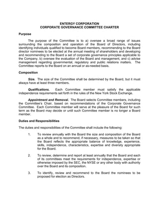 ENTERGY CORPORATION
               CORPORATE GOVERNANCE COMMITTEE CHARTER

Purpose

        The purpose of the Committee is to a) oversee a broad range of issues
surrounding the composition and operation of the Board of Directors, including
identifying individuals qualified to become Board members, recommending to the Board
director nominees to be elected at the annual meeting of shareholders and developing
and recommending to the Board a set of corporate governance principles applicable to
the Company, b) oversee the evaluation of the Board and management, and c) advise
management regarding governmental, regulatory and public relations matters. The
Committee reports to the Board on an annual or as-needed basis.

Composition

      Size. The size of the Committee shall be determined by the Board, but it must
always have at least three members.

      Qualifications.  Each Committee member must satisfy the applicable
independence requirements set forth in the rules of the New York Stock Exchange.

      Appointment and Removal. The Board selects Committee members, including
the Committee’s Chair, based on recommendations of the Corporate Governance
Committee. Each Committee member will serve at the pleasure of the Board for such
term as the Board may decide or until such Committee member is no longer a Board
member.

Duties and Responsibilities

The duties and responsibilities of the Committee shall include the following:

      1.     To review annually with the Board the size and composition of the Board
             as a whole and to recommend, if necessary, measures to be taken so that
             the Board reflects the appropriate balance of knowledge, experience,
             skills, independence, characteristics, expertise and diversity appropriate
             for the Board.

      2.     To review, determine and report at least annually that the Board and each
             of its committees meet the requirements for independence, expertise or
             otherwise imposed by the SEC, the NYSE or any other body with authority
             over the Board and its composition.

      3.     To identify, review and recommend to the Board the nominees to be
             proposed for election as Directors.
 