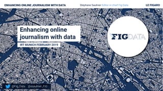 Enhancing online
journalism with data
IRT MUNICH FEBRUARY 2019
ENHANCING ONLINE JOURNALISM WITH DATA Stéphane Saulnier Editor in chief Fig Data LE FIGARO
@ssaulnier_FIG@Fig_Data
 