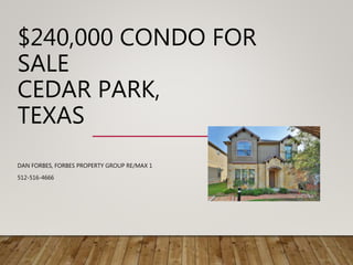 $240,000 CONDO FOR
SALE
CEDAR PARK,
TEXAS
DAN FORBES, FORBES PROPERTY GROUP RE/MAX 1
512-516-4666
 