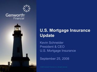 U.S. Mortgage Insurance
Update
Kevin Schneider
President & CEO
U.S. Mortgage Insurance

September 25, 2008

©2008 Genworth Financial, Inc. All rights reserved.
 