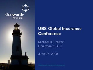 UBS Global Insurance
Conference
Michael D. Fraizer
Chairman & CEO

June 26, 2008


©2008 Genworth Financial, Inc. All rights reserved.
 