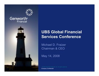 UBS Global Financial
Services Conference
Michael D. Fraizer
Chairman & CEO

May 14, 2008


©2008 Genworth Financial, Inc. All rights reserved.
Company Confidential
 