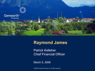 Raymond James
Patrick Kelleher
Chief Financial Officer

March 5, 2008

©2008 Genworth Financial, Inc. All rights reserved.
 
